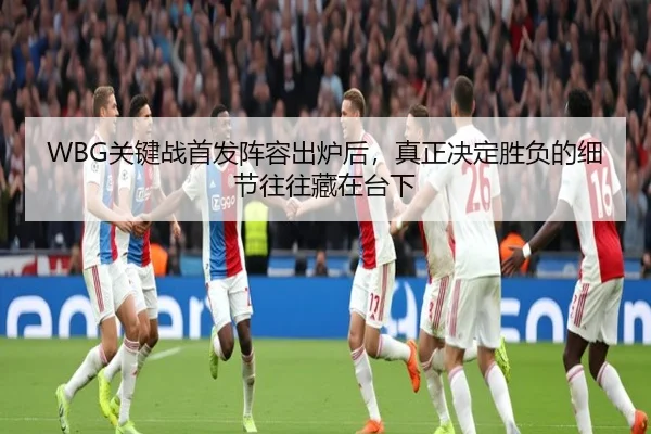 WBG关键战首发阵容出炉后，真正决定胜负的细节往往藏在台下