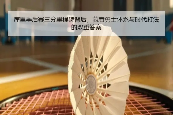 库里季后赛三分里程碑背后，藏着勇士体系与时代打法的双重答案